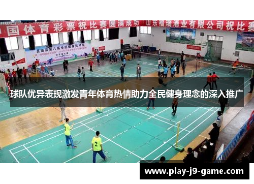 球队优异表现激发青年体育热情助力全民健身理念的深入推广 球队优异表现激发青年体育热情助力全民健身理念的深入推广