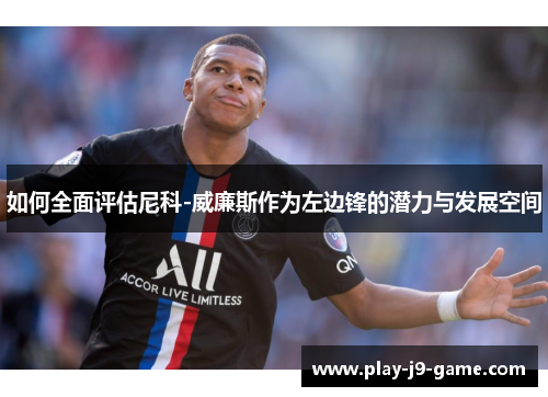 如何全面评估尼科-威廉斯作为左边锋的潜力与发展空间