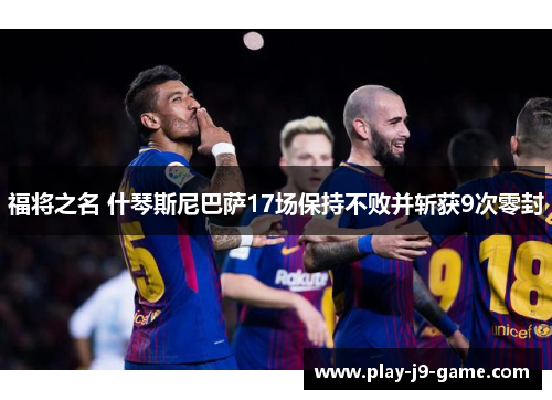 福将之名 什琴斯尼巴萨17场保持不败并斩获9次零封 福将之名 什琴斯尼巴萨17场保持不败并斩获9次零封