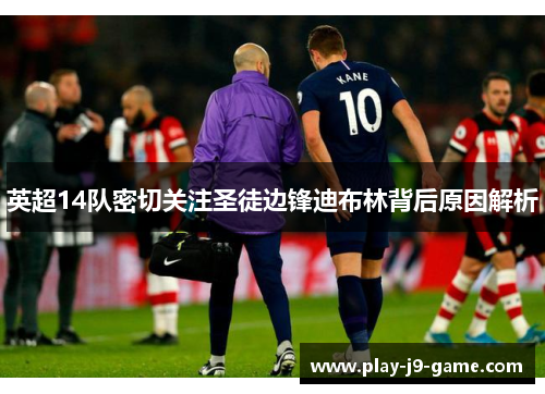 英超14队密切关注圣徒边锋迪布林背后原因解析 英超14队密切关注圣徒边锋迪布林背后原因解析