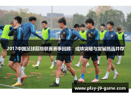 2017中国足球超级联赛赛季回顾:成绩突破与发展挑战并存 2017中国足球超级联赛赛季回顾:成绩突破与发展挑战并存