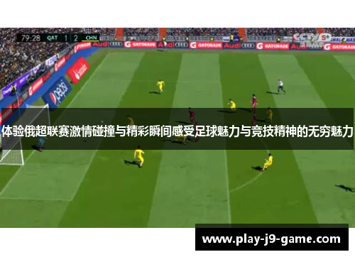 体验俄超联赛激情碰撞与精彩瞬间感受足球魅力与竞技精神的无穷魅力 体验俄超联赛激情碰撞与精彩瞬间感受足球魅力与竞技精神的无穷魅力