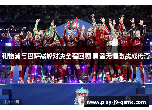 利物浦与巴萨巅峰对决全程回顾 勇者无惧激战成传奇 利物浦与巴萨巅峰对决全程回顾 勇者无惧激战成传奇
