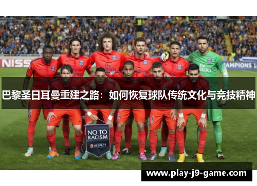 巴黎圣日耳曼重建之路:如何恢复球队传统文化与竞技精神 巴黎圣日耳曼重建之路:如何恢复球队传统文化与竞技精神