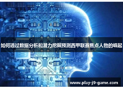 如何通过数据分析和潜力挖掘预测西甲联赛焦点人物的崛起 如何通过数据分析和潜力挖掘预测西甲联赛焦点人物的崛起