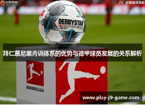 拜仁慕尼黑青训体系的优势与德甲球员发展的关系解析 拜仁慕尼黑青训体系的优势与德甲球员发展的关系解析