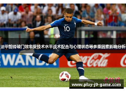 法甲前锋破门效率受技术水平战术配合与心理状态等多重因素影响分析 法甲前锋破门效率受技术水平战术配合与心理状态等多重因素影响分析