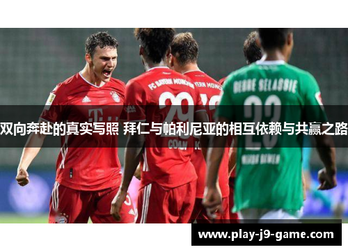 双向奔赴的真实写照 拜仁与帕利尼亚的相互依赖与共赢之路 双向奔赴的真实写照 拜仁与帕利尼亚的相互依赖与共赢之路
