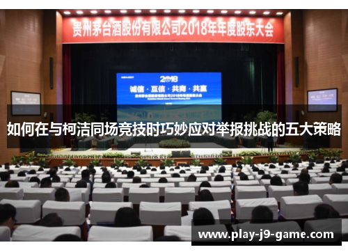 如何在与柯洁同场竞技时巧妙应对举报挑战的五大策略 如何在与柯洁同场竞技时巧妙应对举报挑战的五大策略