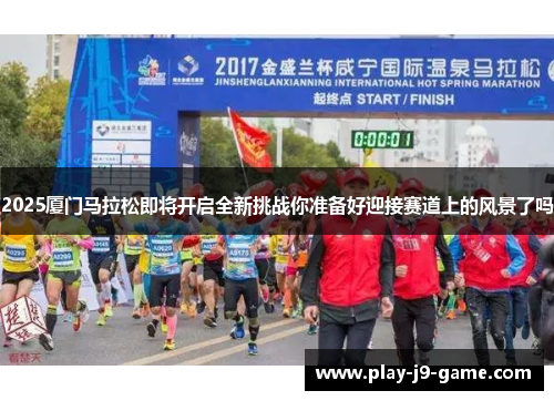 2025厦门马拉松即将开启全新挑战你准备好迎接赛道上的风景了吗 2025厦门马拉松即将开启全新挑战你准备好迎接赛道上的风景了吗