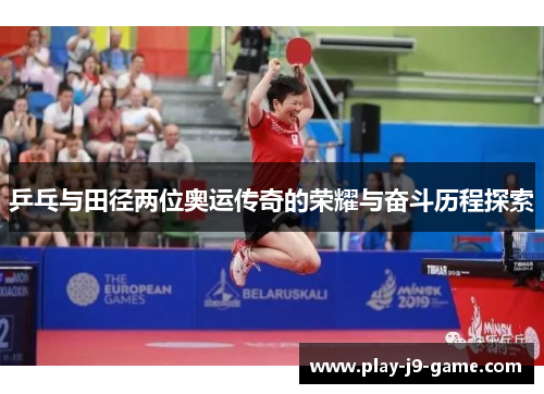 乒乓与田径两位奥运传奇的荣耀与奋斗历程探索 乒乓与田径两位奥运传奇的荣耀与奋斗历程探索