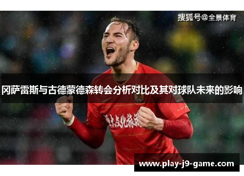 冈萨雷斯与古德蒙德森转会分析对比及其对球队未来的影响 冈萨雷斯与古德蒙德森转会分析对比及其对球队未来的影响