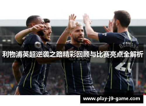 利物浦英超逆袭之路精彩回顾与比赛亮点全解析 利物浦英超逆袭之路精彩回顾与比赛亮点全解析