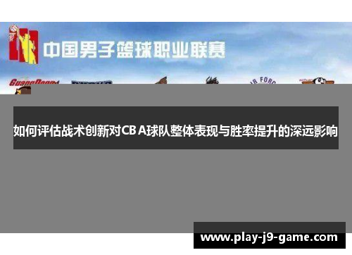 如何评估战术创新对CBA球队整体表现与胜率提升的深远影响 如何评估战术创新对CBA球队整体表现与胜率提升的深远影响