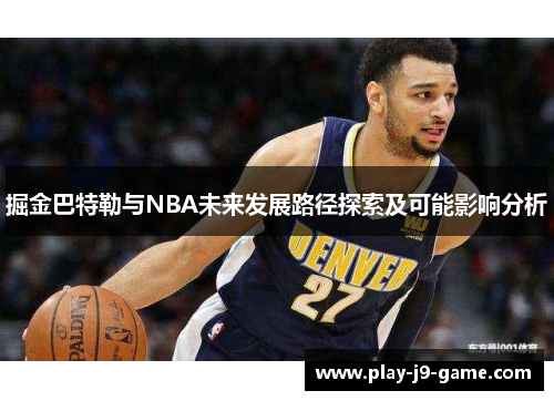掘金巴特勒与NBA未来发展路径探索及可能影响分析