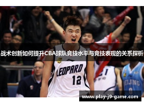 战术创新如何提升CBA球队竞技水平与竞技表现的关系探析 战术创新如何提升CBA球队竞技水平与竞技表现的关系探析