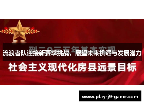 流浪者队迎接新赛季挑战，展望未来机遇与发展潜力