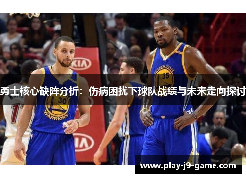 勇士核心缺阵分析：伤病困扰下球队战绩与未来走向探讨