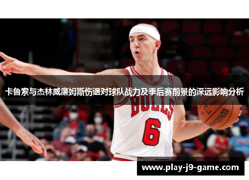 卡鲁索与杰林威廉姆斯伤退对球队战力及季后赛前景的深远影响分析