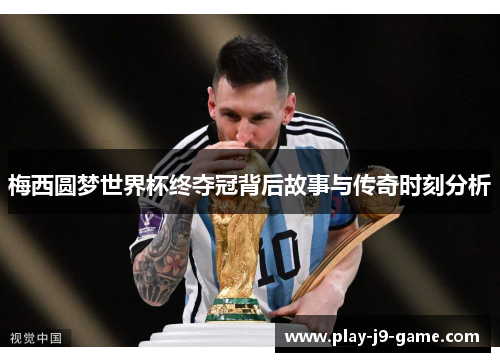 梅西圆梦世界杯终夺冠背后故事与传奇时刻分析