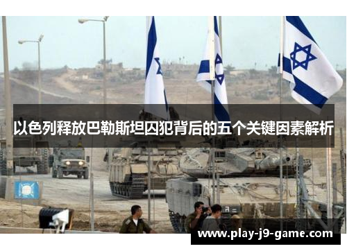 以色列释放巴勒斯坦囚犯背后的五个关键因素解析