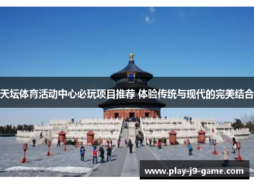 天坛体育活动中心必玩项目推荐 体验传统与现代的完美结合