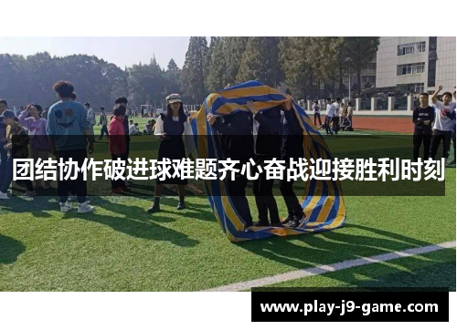 团结协作破进球难题齐心奋战迎接胜利时刻