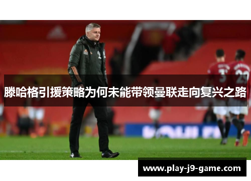 滕哈格引援策略为何未能带领曼联走向复兴之路
