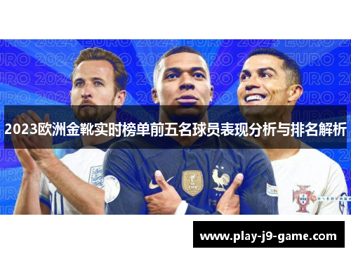 2023欧洲金靴实时榜单前五名球员表现分析与排名解析 2023欧洲金靴实时榜单前五名球员表现分析与排名解析