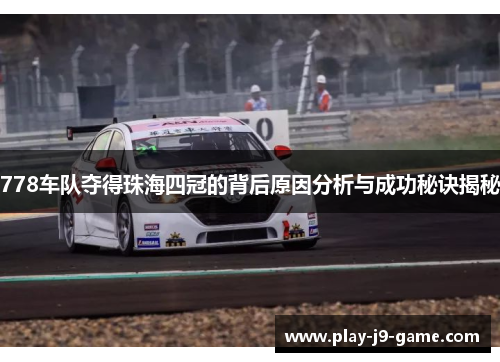 778车队夺得珠海四冠的背后原因分析与成功秘诀揭秘 778车队夺得珠海四冠的背后原因分析与成功秘诀揭秘