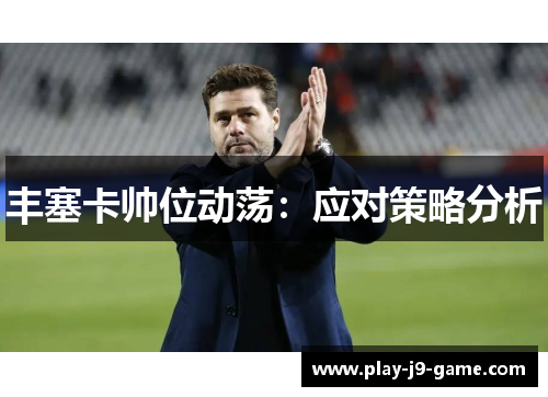 丰塞卡帅位动荡:应对策略分析 丰塞卡帅位动荡:应对策略分析
