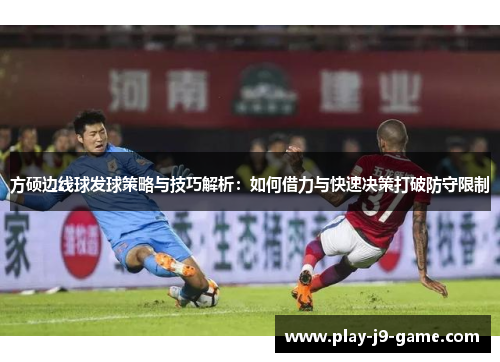 方硕边线球发球策略与技巧解析:如何借力与快速决策打破防守限制 方硕边线球发球策略与技巧解析:如何借力与快速决策打破防守限制