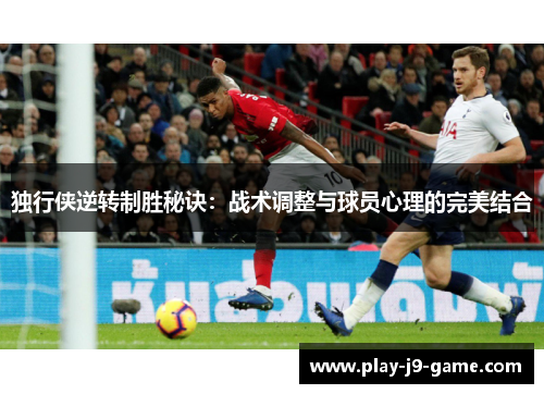 独行侠逆转制胜秘诀:战术调整与球员心理的完美结合 独行侠逆转制胜秘诀:战术调整与球员心理的完美结合