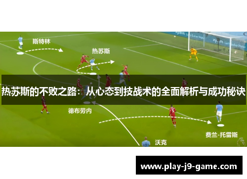 热苏斯的不败之路:从心态到技战术的全面解析与成功秘诀 热苏斯的不败之路:从心态到技战术的全面解析与成功秘诀