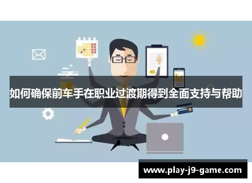 如何确保前车手在职业过渡期得到全面支持与帮助 如何确保前车手在职业过渡期得到全面支持与帮助