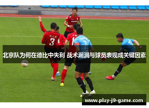 北京队为何在德比中失利 战术漏洞与球员表现成关键因素