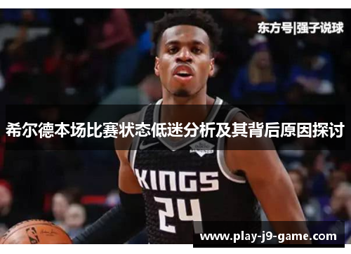 希尔德本场比赛状态低迷分析及其背后原因探讨 希尔德本场比赛状态低迷分析及其背后原因探讨
