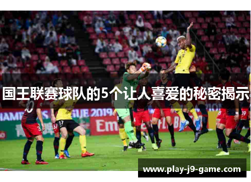 国王联赛球队的5个让人喜爱的秘密揭示 国王联赛球队的5个让人喜爱的秘密揭示