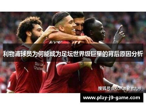 利物浦球员为何能成为足坛世界级巨星的背后原因分析 利物浦球员为何能成为足坛世界级巨星的背后原因分析
