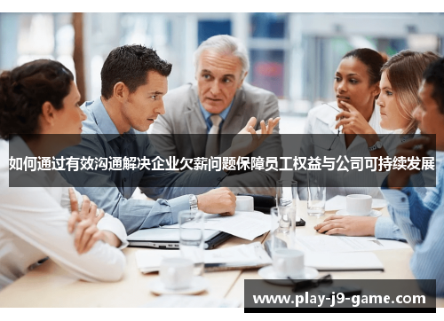 如何通过有效沟通解决企业欠薪问题保障员工权益与公司可持续发展 如何通过有效沟通解决企业欠薪问题保障员工权益与公司可持续发展
