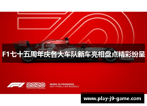 F1七十五周年庆各大车队新车亮相盘点精彩纷呈 F1七十五周年庆各大车队新车亮相盘点精彩纷呈