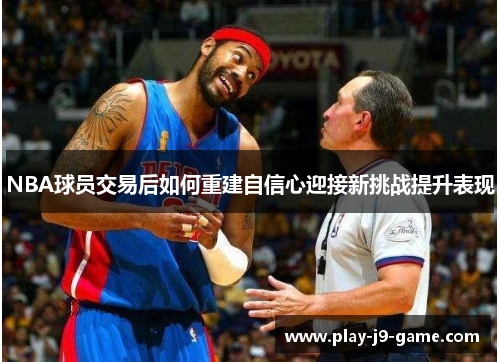 NBA球员交易后如何重建自信心迎接新挑战提升表现