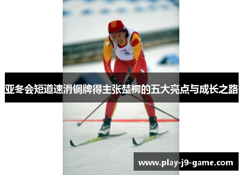 亚冬会短道速滑铜牌得主张楚桐的五大亮点与成长之路 亚冬会短道速滑铜牌得主张楚桐的五大亮点与成长之路