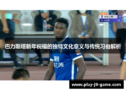 巴力斯塔新年祝福的独特文化意义与传统习俗解析