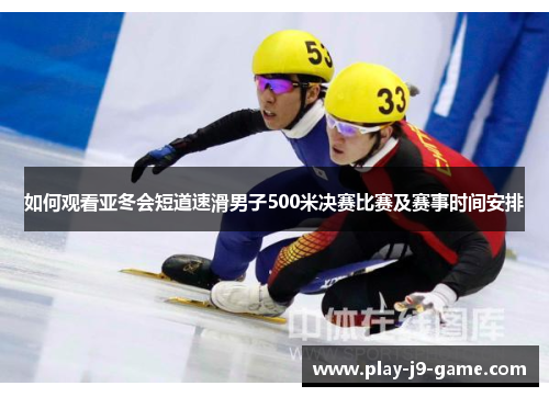 如何观看亚冬会短道速滑男子500米决赛比赛及赛事时间安排
