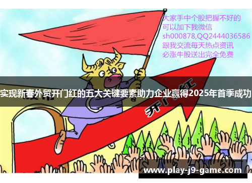 实现新春外贸开门红的五大关键要素助力企业赢得2025年首季成功 实现新春外贸开门红的五大关键要素助力企业赢得2025年首季成功