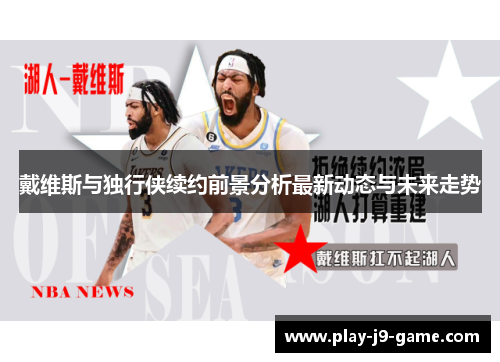 戴维斯与独行侠续约前景分析最新动态与未来走势 戴维斯与独行侠续约前景分析最新动态与未来走势
