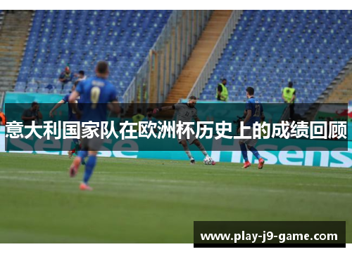 意大利国家队在欧洲杯历史上的成绩回顾 意大利国家队在欧洲杯历史上的成绩回顾