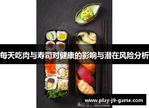 每天吃肉与寿司对健康的影响与潜在风险分析 每天吃肉与寿司对健康的影响与潜在风险分析