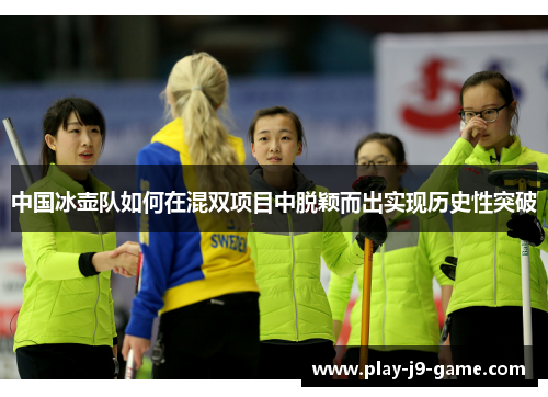 中国冰壶队如何在混双项目中脱颖而出实现历史性突破 中国冰壶队如何在混双项目中脱颖而出实现历史性突破